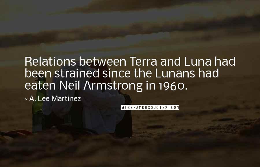 A. Lee Martinez quotes: Relations between Terra and Luna had been strained since the Lunans had eaten Neil Armstrong in 1960.
