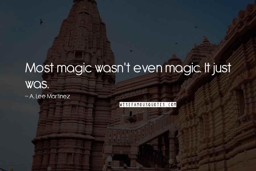 A. Lee Martinez quotes: Most magic wasn't even magic. It just was.