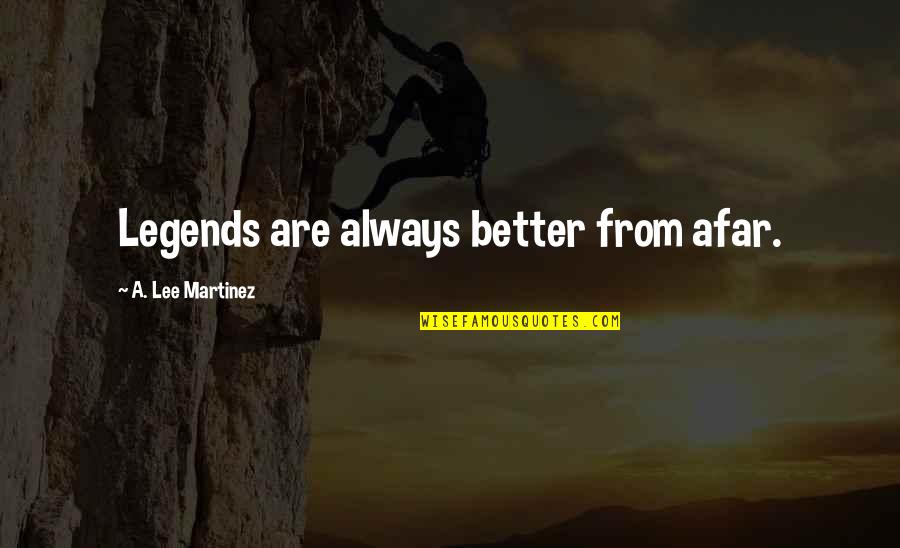 A Lee Martinez Quotes By A. Lee Martinez: Legends are always better from afar.