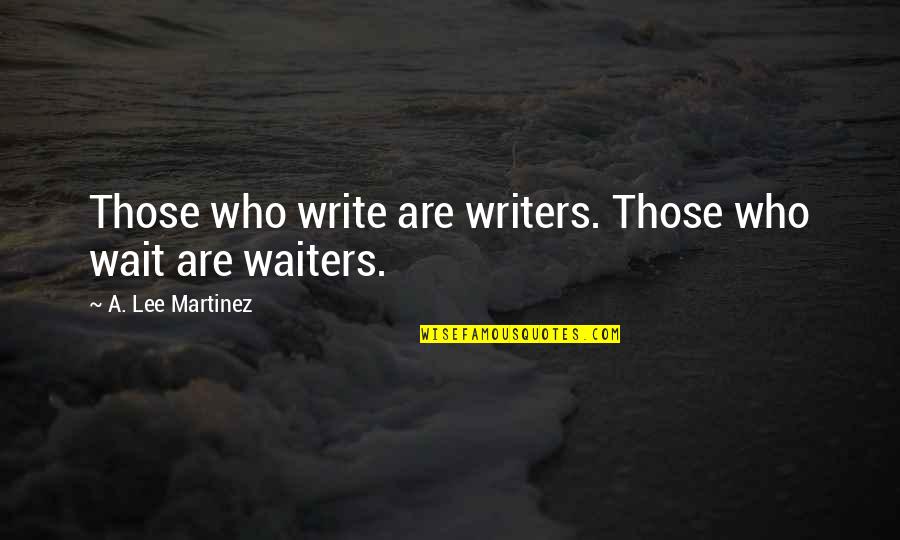 A Lee Martinez Quotes By A. Lee Martinez: Those who write are writers. Those who wait