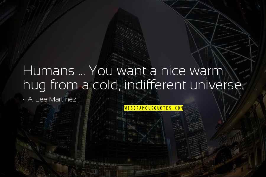 A Lee Martinez Quotes By A. Lee Martinez: Humans ... You want a nice warm hug