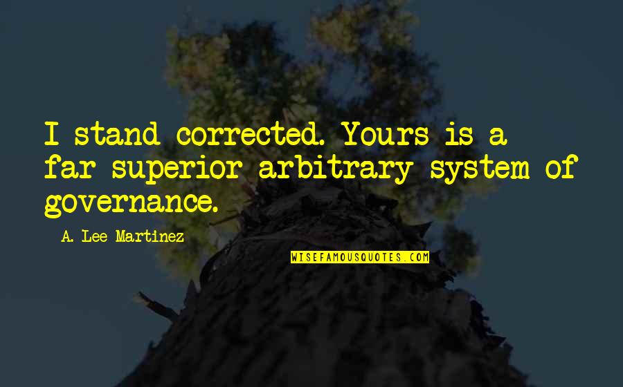 A Lee Martinez Quotes By A. Lee Martinez: I stand corrected. Yours is a far superior