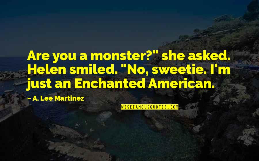 A Lee Martinez Quotes By A. Lee Martinez: Are you a monster?" she asked. Helen smiled.