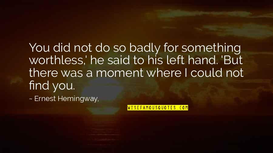 A Left Hand Quotes By Ernest Hemingway,: You did not do so badly for something