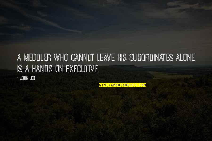 A Leo Quotes By John Leo: A meddler who cannot leave his subordinates alone