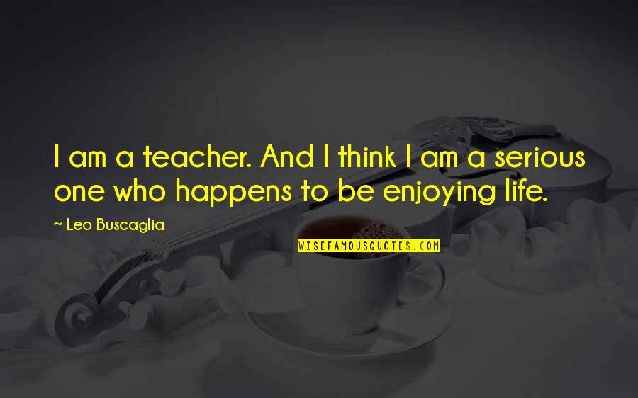 A Leo Quotes By Leo Buscaglia: I am a teacher. And I think I