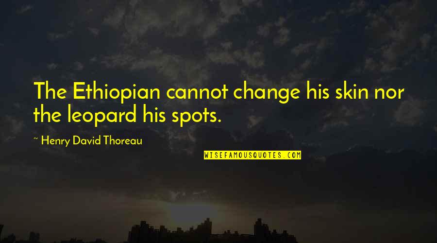 A Leopard Cannot Change Its Spots Quotes By Henry David Thoreau: The Ethiopian cannot change his skin nor the A Leopard Cannot Change Its Spots Quotes By Henry David Thoreau: The Ethiopian cannot change his skin nor the