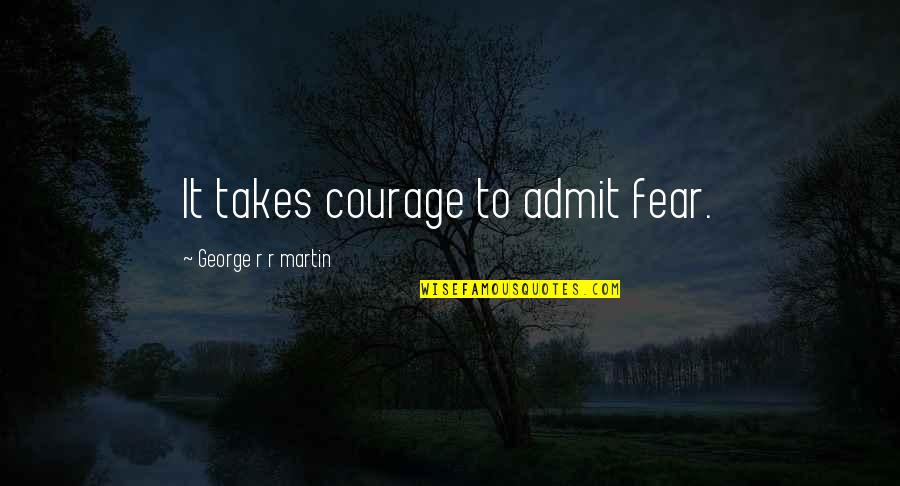A Lesson Learned The Hard Way Quotes By George R R Martin: It takes courage to admit fear. A Lesson Learned The Hard Way Quotes By George R R Martin: It takes courage to admit fear.