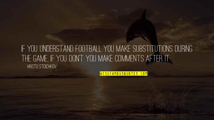 A Letter From Birmingham Jail Quotes By Hristo Stoichkov: If you understand football you make substitutions during A Letter From Birmingham Jail Quotes By Hristo Stoichkov: If you understand football you make substitutions during
