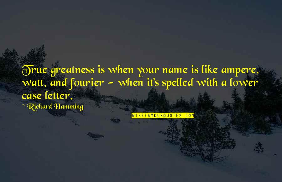 A Letter Name Quotes By Richard Hamming: True greatness is when your name is like