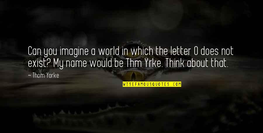 A Letter Name Quotes By Thom Yorke: Can you imagine a world in which the