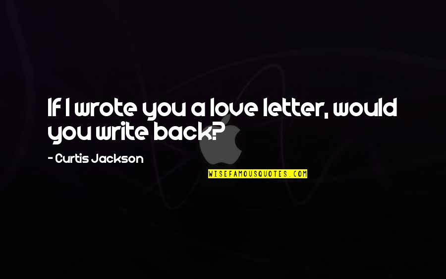 A Letter Quotes By Curtis Jackson: If I wrote you a love letter, would