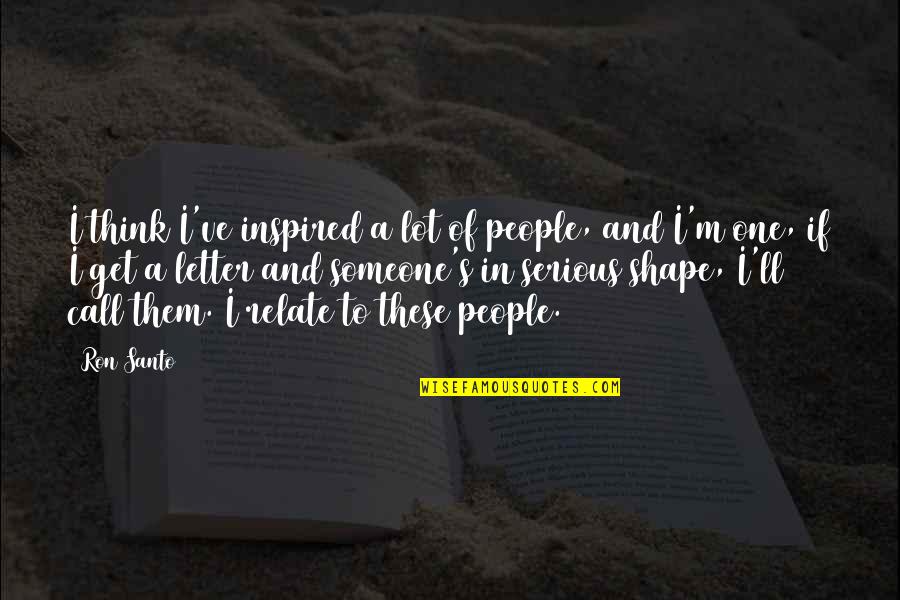 A Letter Quotes By Ron Santo: I think I've inspired a lot of people,