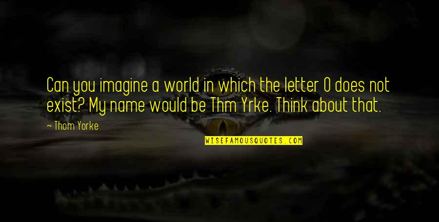 A Letter Quotes By Thom Yorke: Can you imagine a world in which the