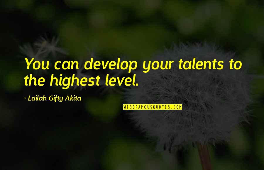A Level Motivational Quotes By Lailah Gifty Akita: You can develop your talents to the highest