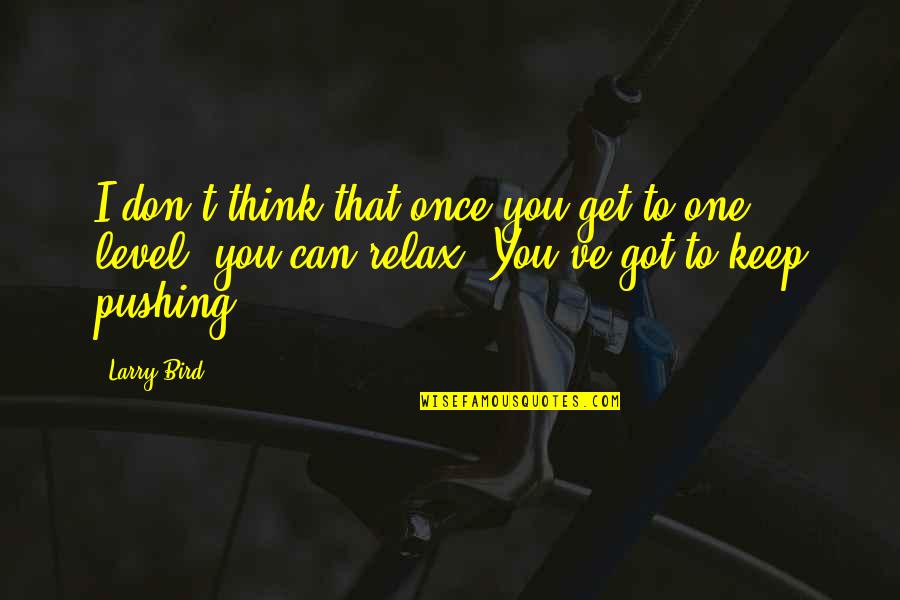 A Level Motivational Quotes By Larry Bird: I don't think that once you get to