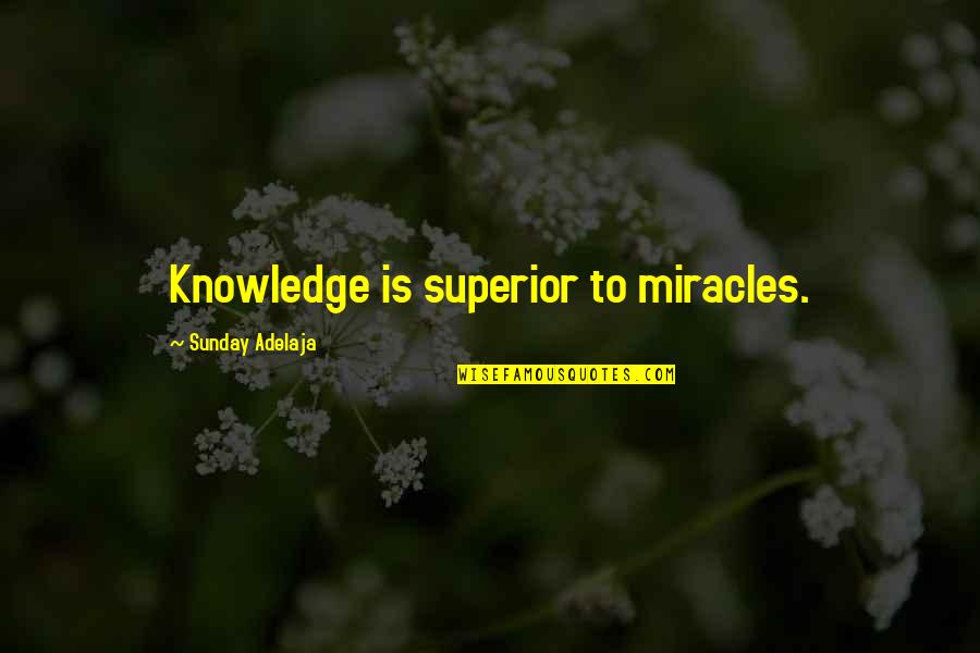 A Level Results Quotes By Sunday Adelaja: Knowledge is superior to miracles.