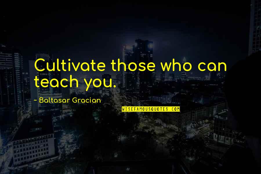 A Level Stress Quotes By Baltasar Gracian: Cultivate those who can teach you.