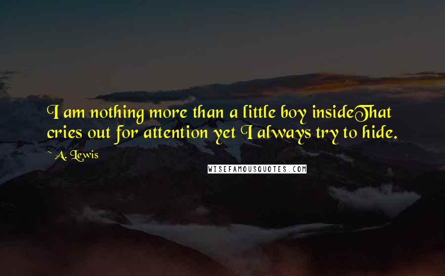 A. Lewis quotes: I am nothing more than a little boy insideThat cries out for attention yet I always try to hide.