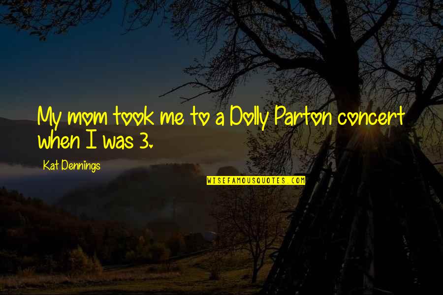 A Liar Guy Quotes By Kat Dennings: My mom took me to a Dolly Parton