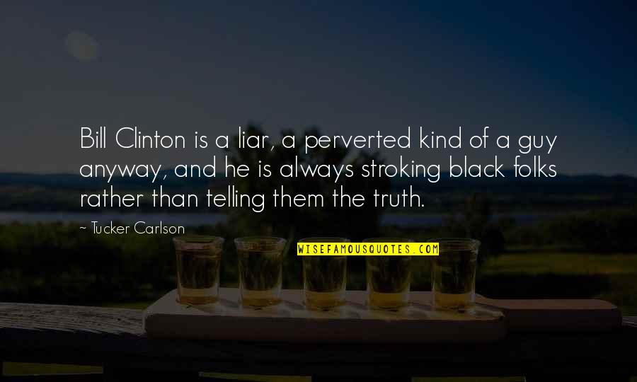 A Liar Guy Quotes By Tucker Carlson: Bill Clinton is a liar, a perverted kind