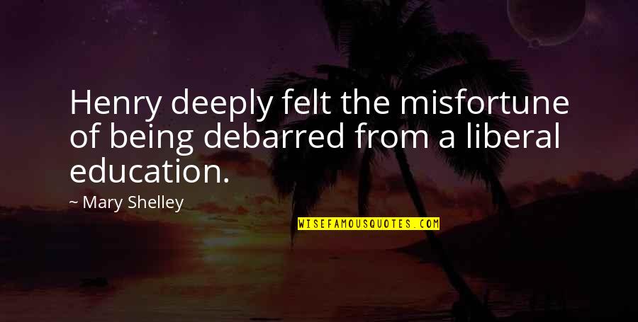 A Liberal Education Quotes By Mary Shelley: Henry deeply felt the misfortune of being debarred