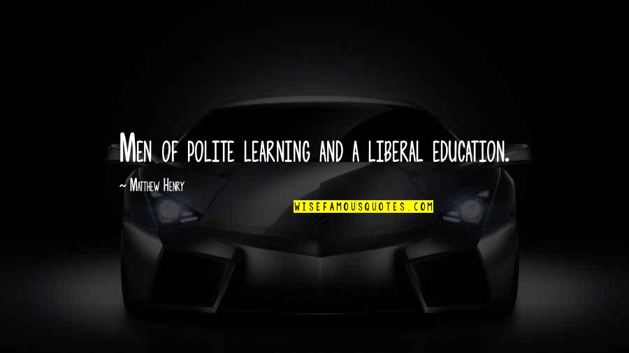 A Liberal Education Quotes By Matthew Henry: Men of polite learning and a liberal education.