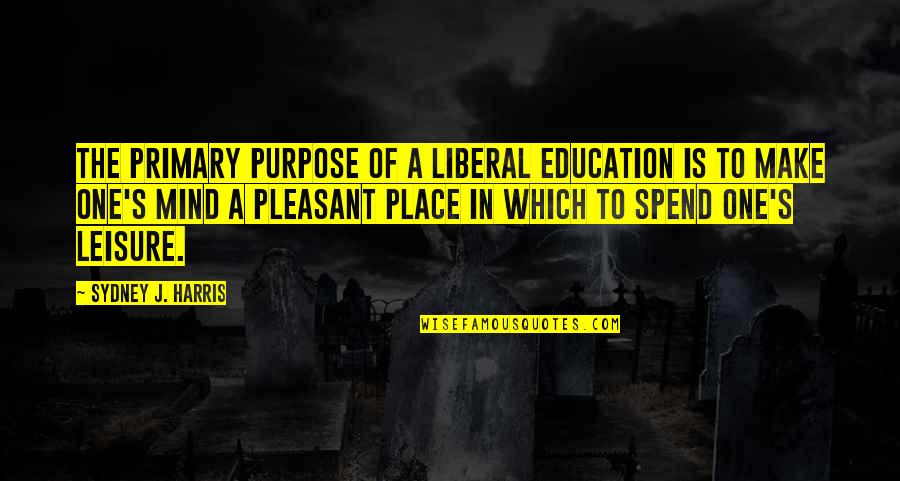 A Liberal Education Quotes By Sydney J. Harris: The primary purpose of a liberal education is