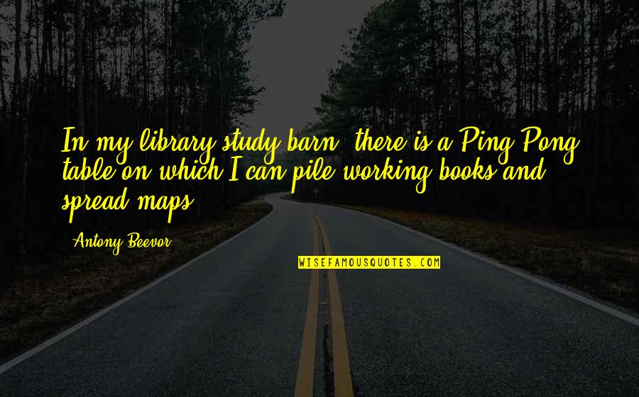 A Library Quotes By Antony Beevor: In my library/study/barn, there is a Ping-Pong table