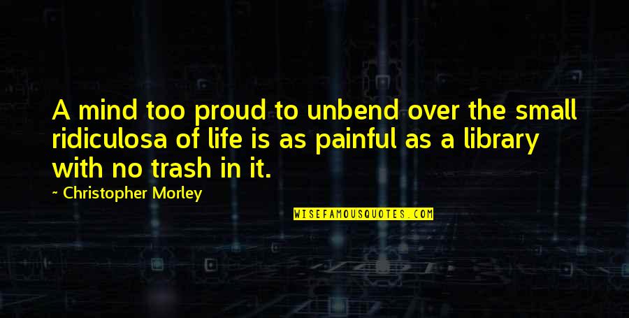 A Library Quotes By Christopher Morley: A mind too proud to unbend over the