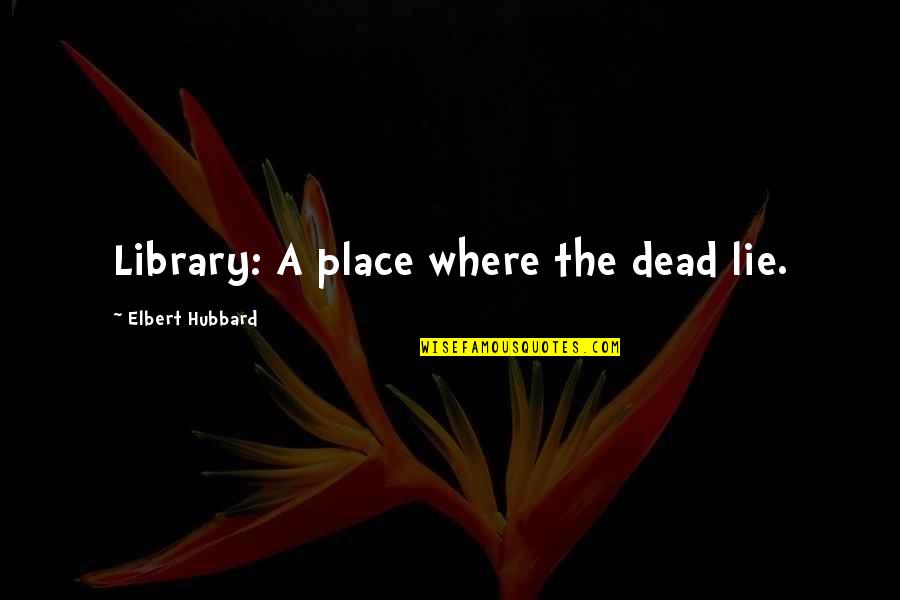 A Library Quotes By Elbert Hubbard: Library: A place where the dead lie.