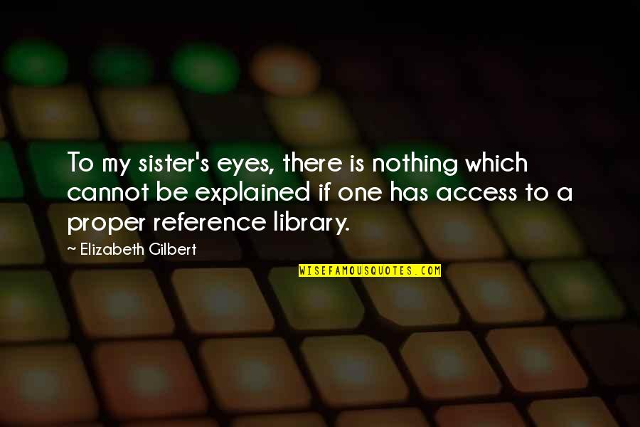 A Library Quotes By Elizabeth Gilbert: To my sister's eyes, there is nothing which
