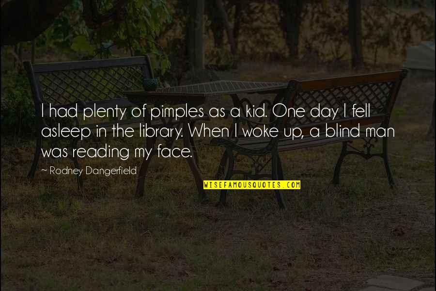 A Library Quotes By Rodney Dangerfield: I had plenty of pimples as a kid.