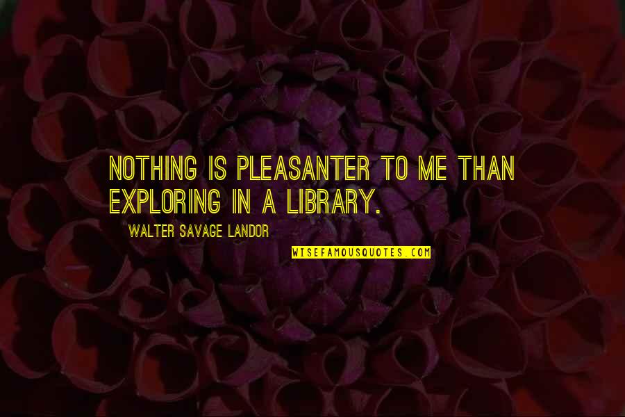 A Library Quotes By Walter Savage Landor: Nothing is pleasanter to me than exploring in