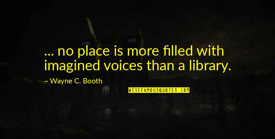 A Library Quotes By Wayne C. Booth: ... no place is more filled with imagined