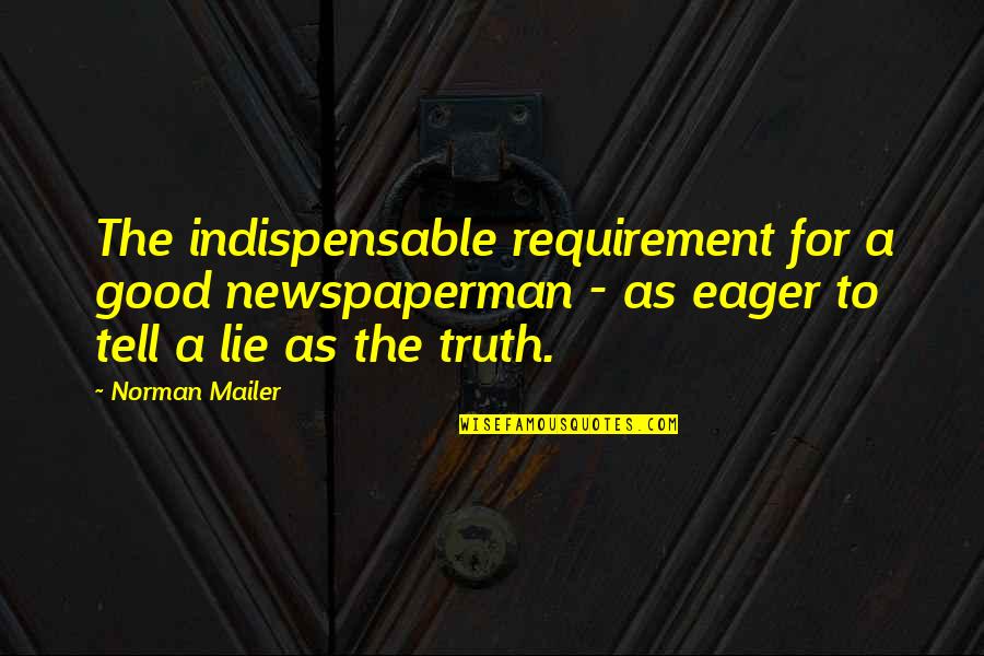 A Lie Is As Good As The Truth Quotes By Norman Mailer: The indispensable requirement for a good newspaperman - A Lie Is As Good As The Truth Quotes By Norman Mailer: The indispensable requirement for a good newspaperman -