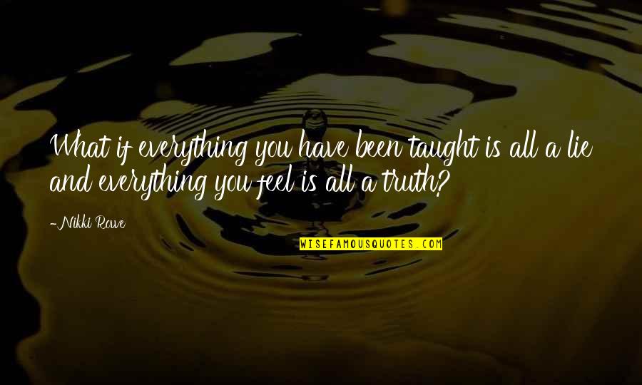 A Lie Quotes By Nikki Rowe: What if everything you have been taught is