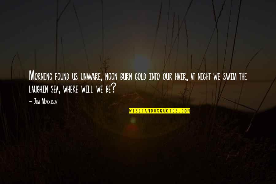 A Life At Sea Quotes By Jim Morrison: Morning found us unaware, noon burn gold into A Life At Sea Quotes By Jim Morrison: Morning found us unaware, noon burn gold into