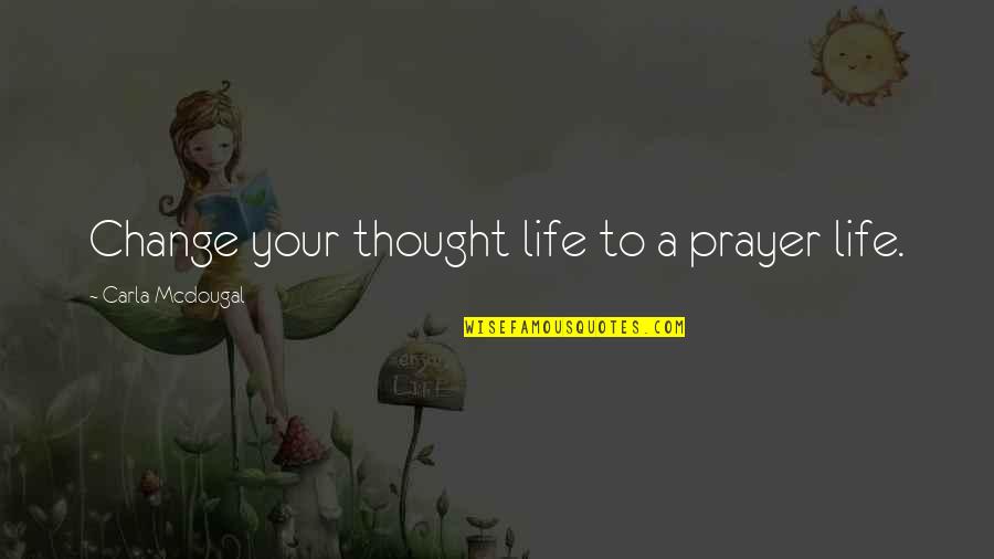 A Life Change Quotes By Carla Mcdougal: Change your thought life to a prayer life.