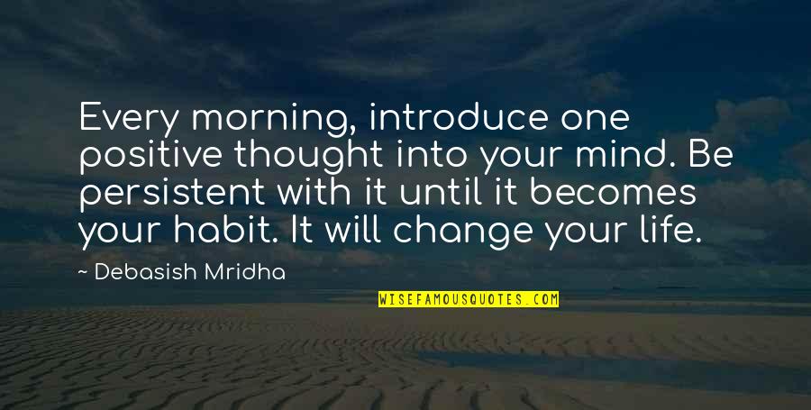 A Life Change Quotes By Debasish Mridha: Every morning, introduce one positive thought into your