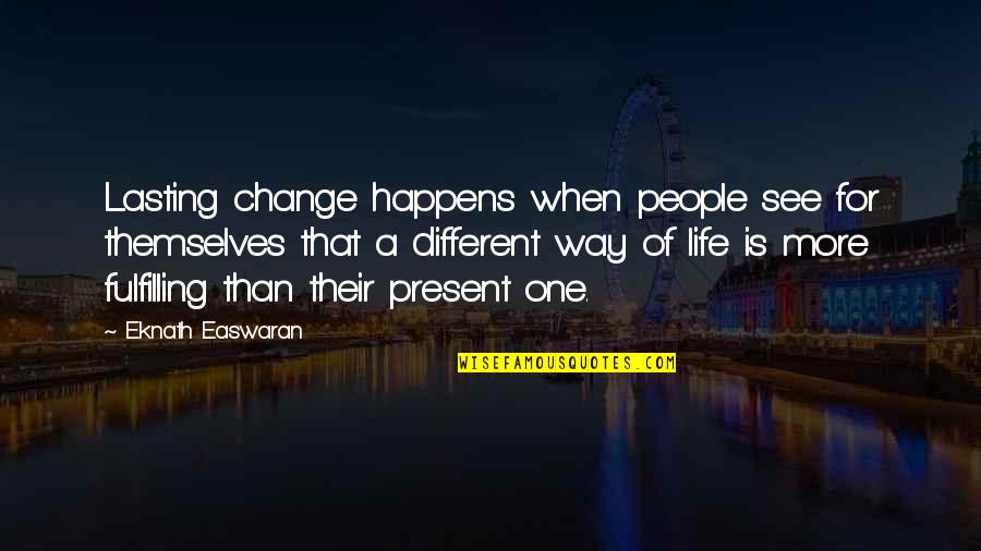 A Life Change Quotes By Eknath Easwaran: Lasting change happens when people see for themselves