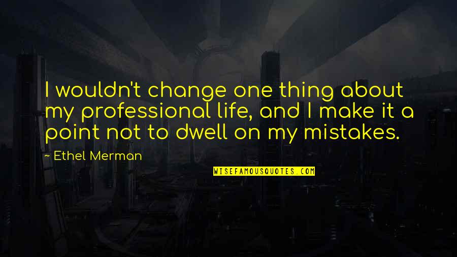 A Life Change Quotes By Ethel Merman: I wouldn't change one thing about my professional