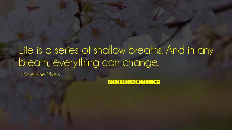 A Life Change Quotes By Kate Kae Myers: Life is a series of shallow breaths. And
