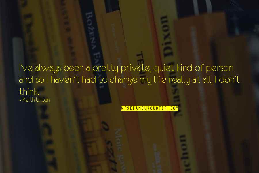 A Life Change Quotes By Keith Urban: I've always been a pretty private, quiet kind