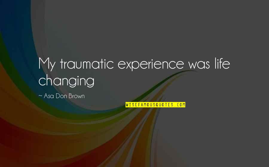 A Life Changing Experience Quotes By Asa Don Brown: My traumatic experience was life changing