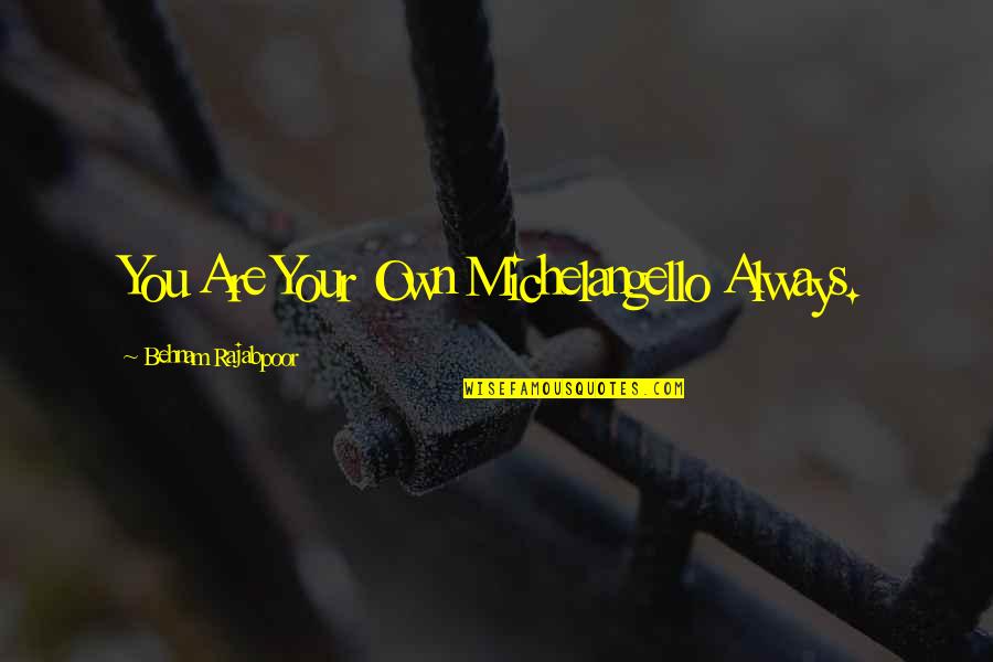 A Life Changing Experience Quotes By Behnam Rajabpoor: You Are Your Own Michelangello Always.