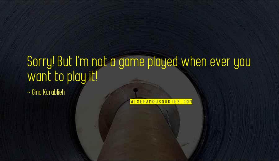 A Life Changing Experience Quotes By Gina Karablieh: Sorry! But I'm not a game played when