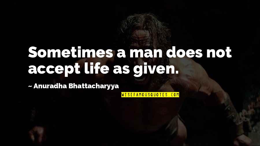 A Life Changing Quotes By Anuradha Bhattacharyya: Sometimes a man does not accept life as