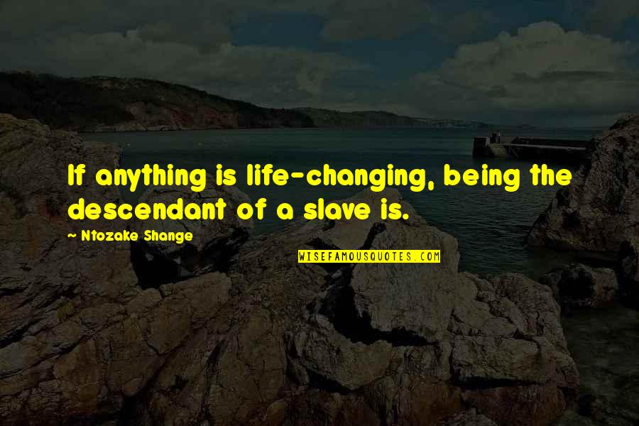 A Life Changing Quotes By Ntozake Shange: If anything is life-changing, being the descendant of