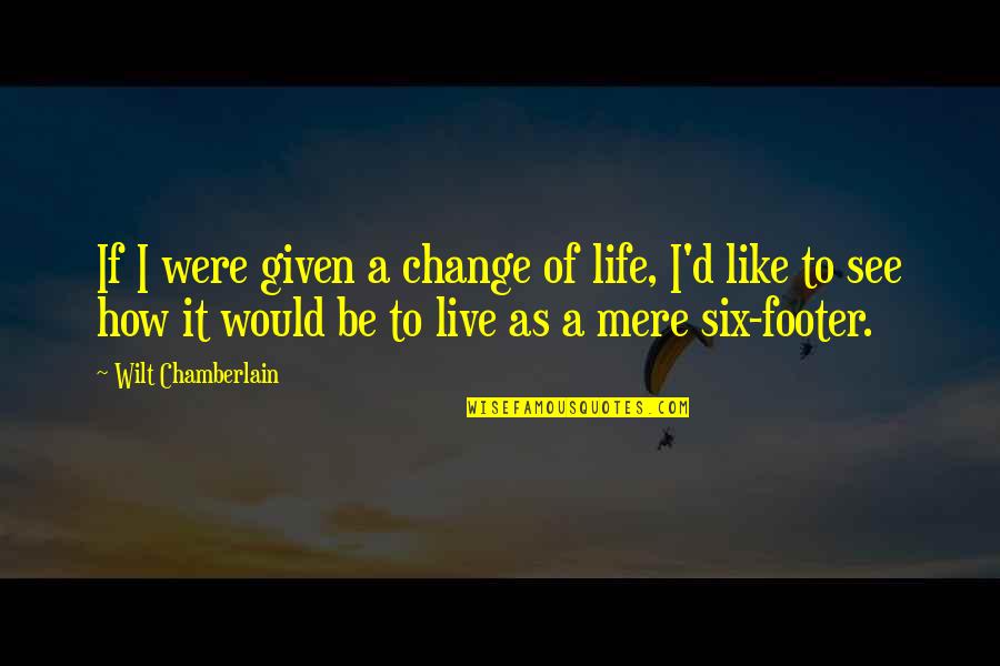 A Life Changing Quotes By Wilt Chamberlain: If I were given a change of life,